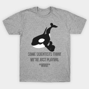 Sly Orca, Some Scientists Think We're Just Playing *Wink* T-Shirt